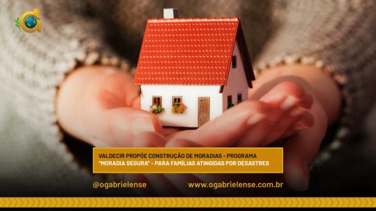 Valdecir propõe construção de moradias – Programa “Moradia Segura” – para famílias atingidas por desastres